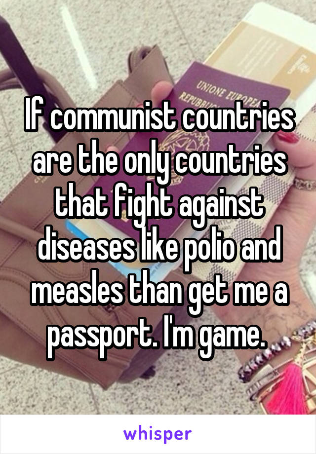 If communist countries are the only countries that fight against diseases like polio and measles than get me a passport. I'm game. 