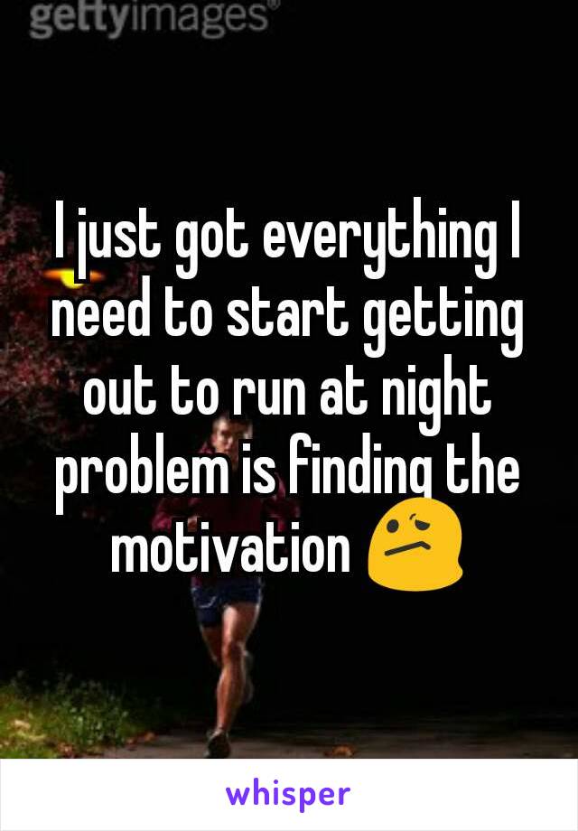 I just got everything I need to start getting out to run at night problem is finding the motivation 😕