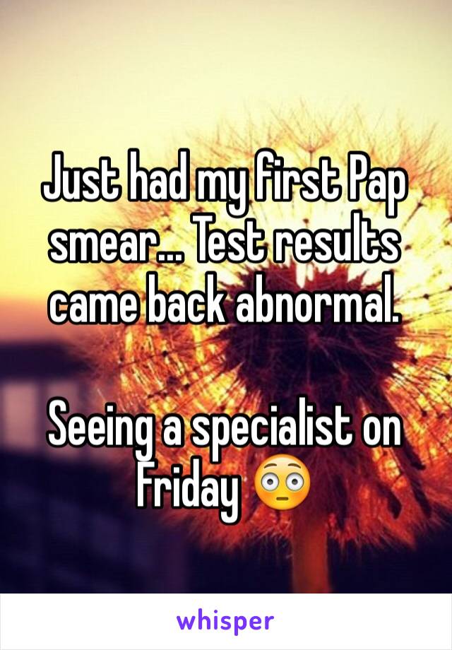 Just had my first Pap smear... Test results came back abnormal.

Seeing a specialist on Friday 😳