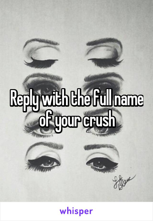 Reply with the full name of your crush