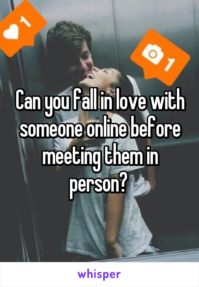 Can you fall in love with someone online before meeting them in person? 