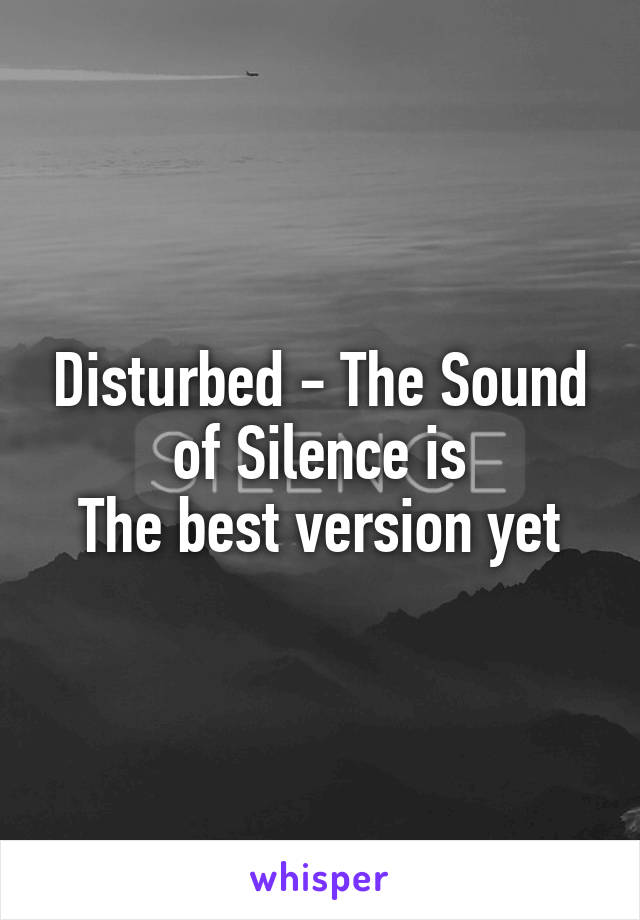 Disturbed - The Sound of Silence is
The best version yet