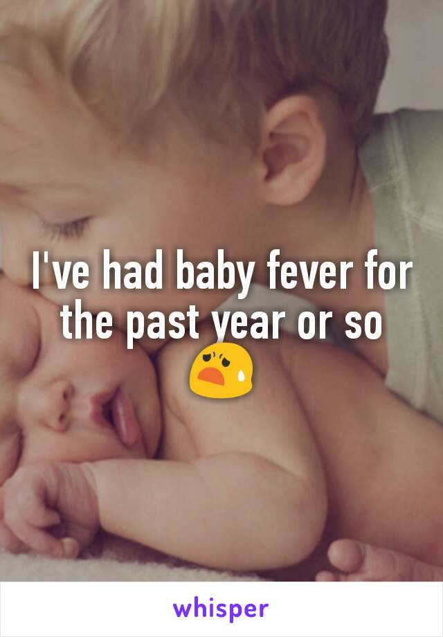 I've had baby fever for the past year or so 😧