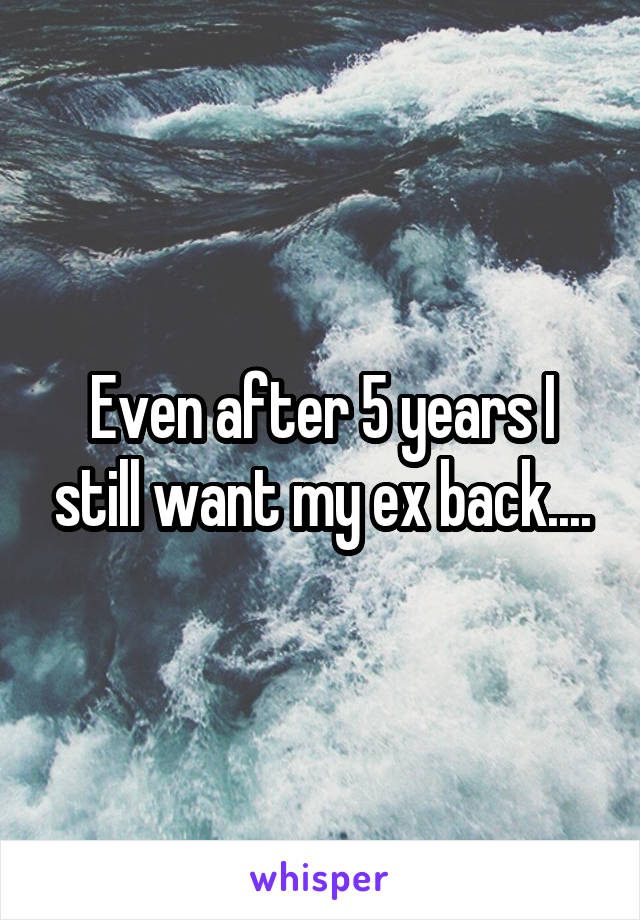 Even after 5 years I still want my ex back....