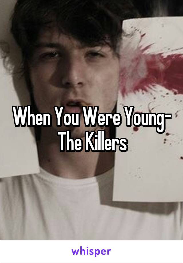 When You Were Young- The Killers