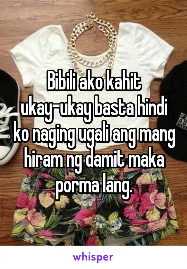 Bibili ako kahit ukay-ukay basta hindi ko naging ugali ang mang hiram ng damit maka porma lang.