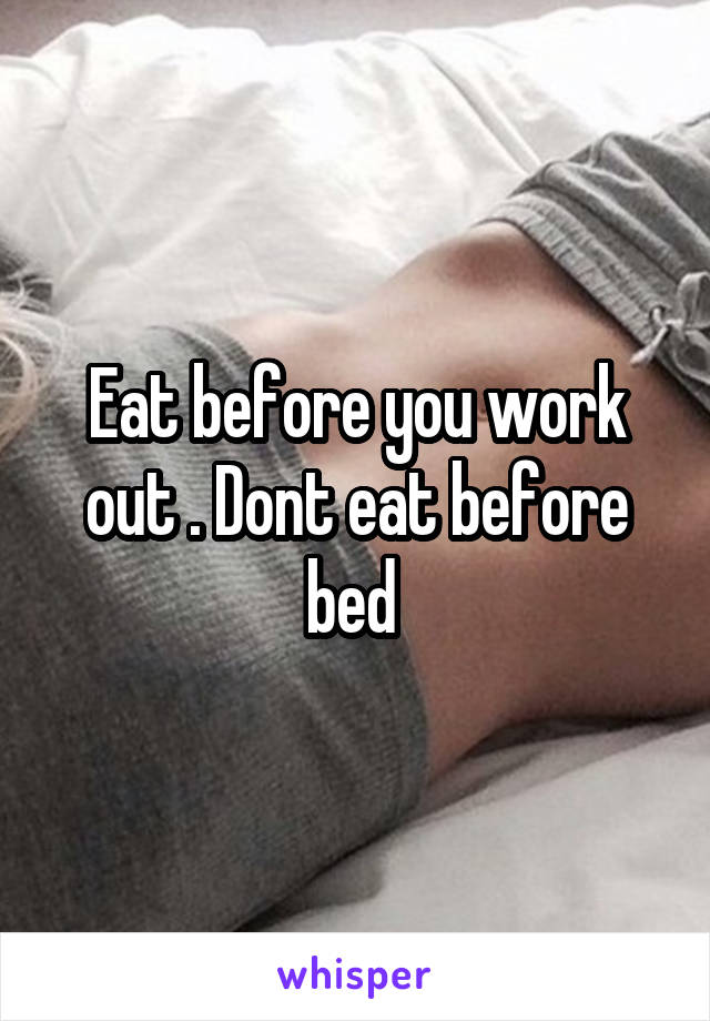 Eat before you work out . Dont eat before bed 