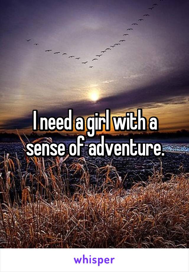 I need a girl with a sense of adventure.