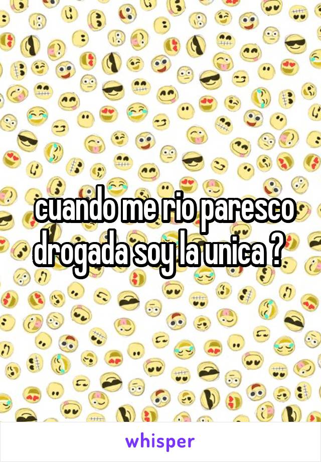  cuando me rio paresco drogada soy la unica ? 