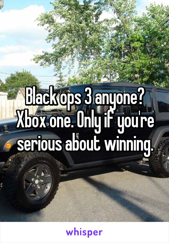 Black ops 3 anyone? Xbox one. Only if you're serious about winning.