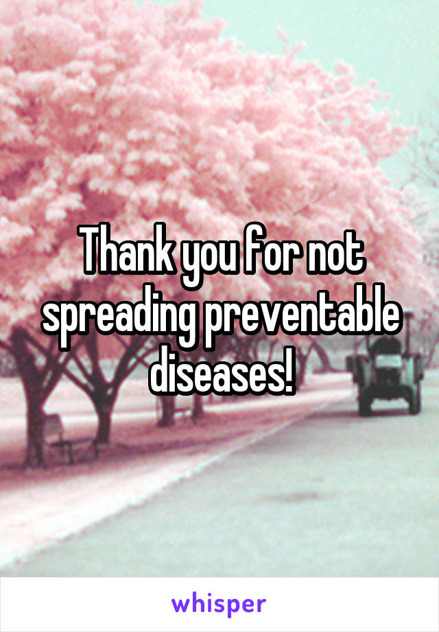 Thank you for not spreading preventable diseases!