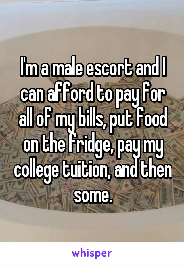 I'm a male escort and I can afford to pay for all of my bills, put food on the fridge, pay my college tuition, and then some.