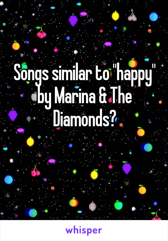 Songs similar to "happy" by Marina & The Diamonds?

