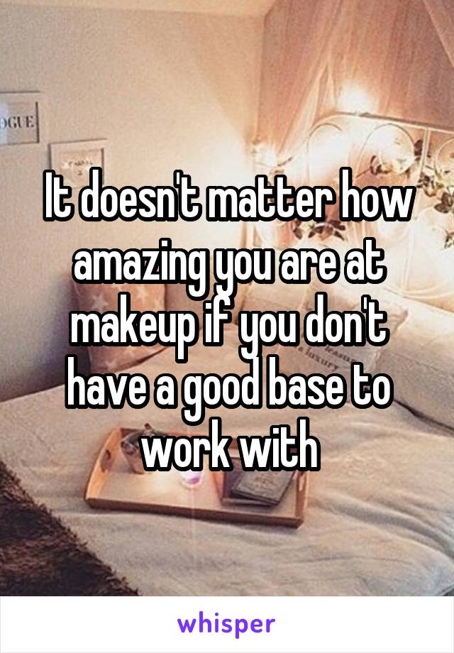 It doesn't matter how amazing you are at makeup if you don't have a good base to work with