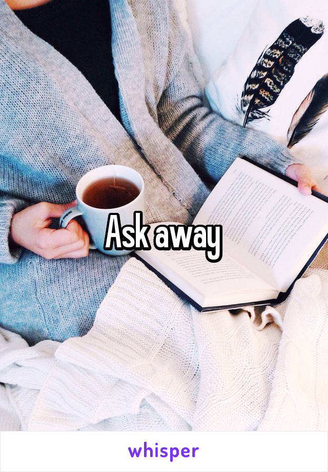 Ask away 