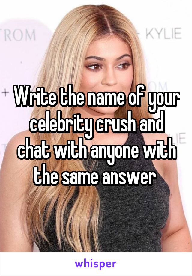 Write the name of your celebrity crush and chat with anyone with the same answer 