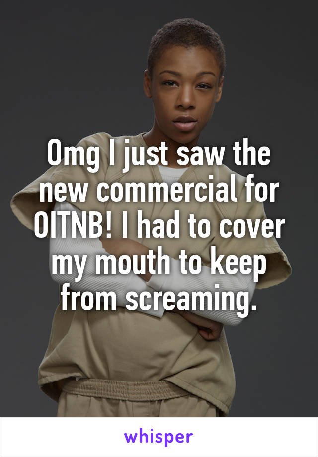 Omg I just saw the new commercial for OITNB! I had to cover my mouth to keep from screaming.