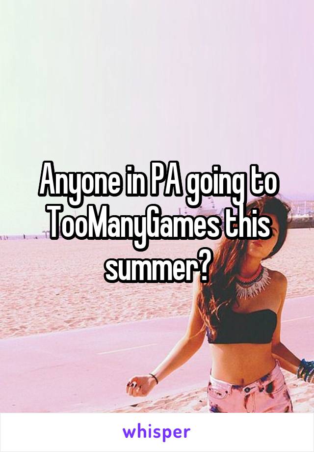 Anyone in PA going to TooManyGames this summer?