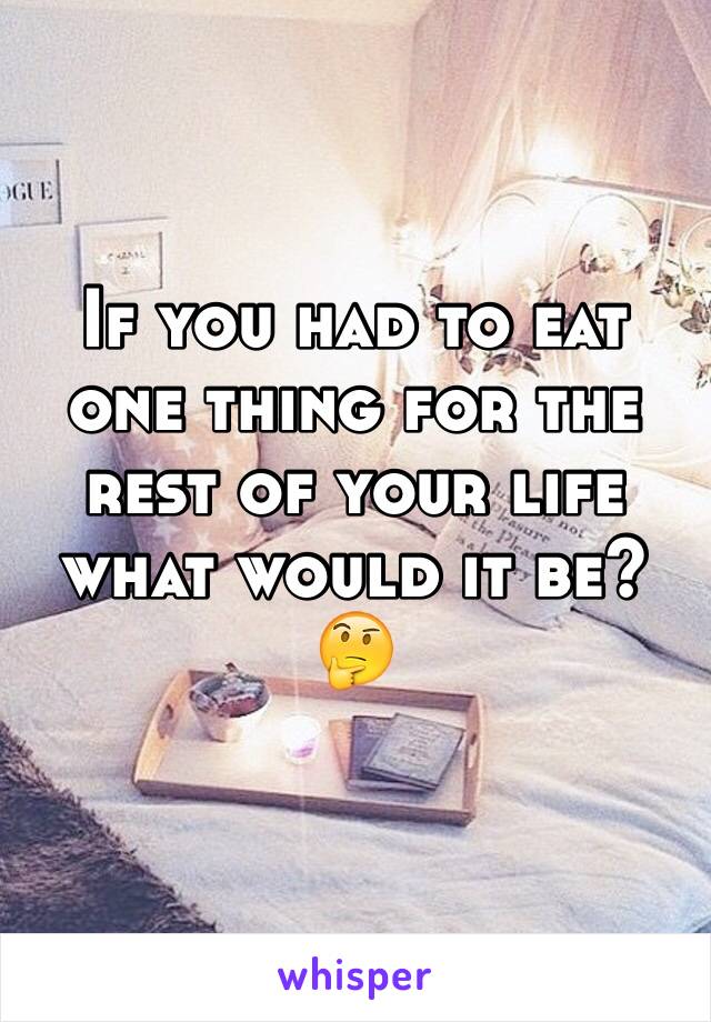 If you had to eat one thing for the rest of your life what would it be?🤔
