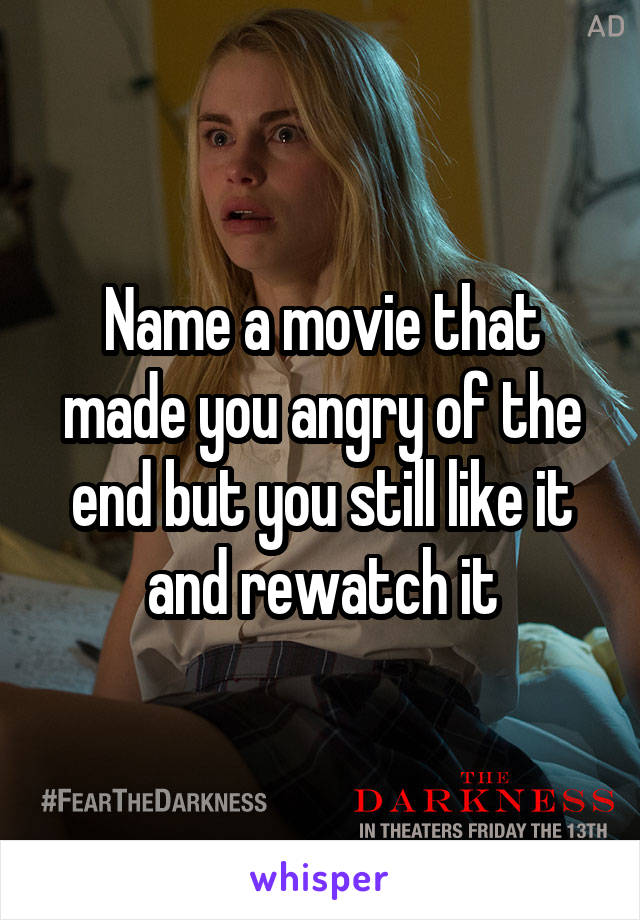 Name a movie that made you angry of the end but you still like it and rewatch it