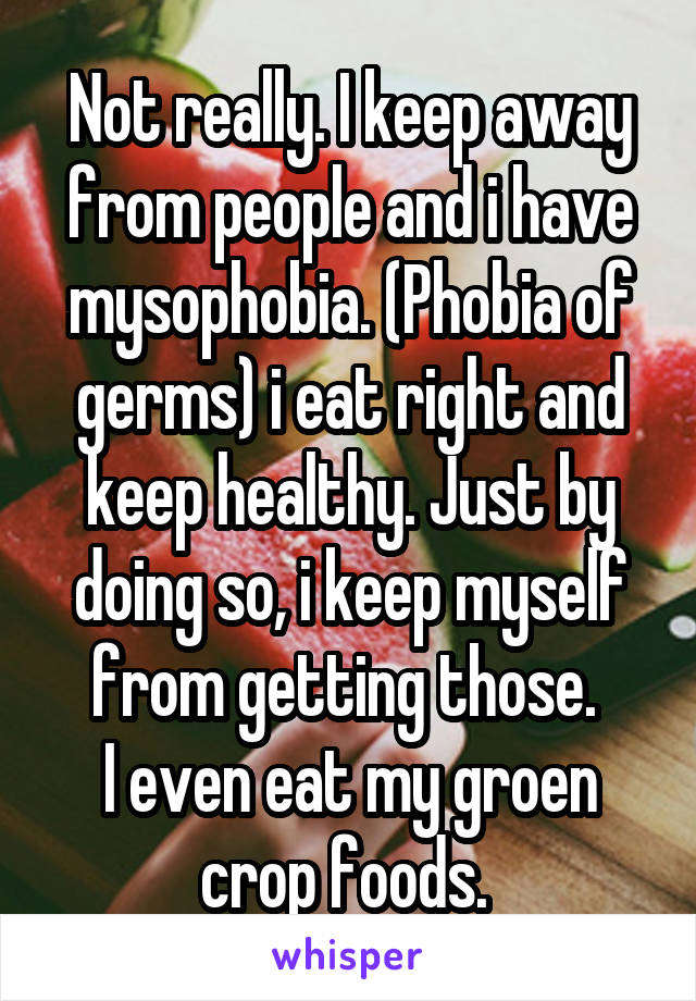 Not really. I keep away from people and i have mysophobia. (Phobia of germs) i eat right and keep healthy. Just by doing so, i keep myself from getting those. 
I even eat my groen crop foods. 