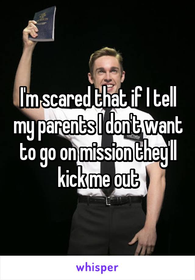 I'm scared that if I tell my parents I don't want to go on mission they'll kick me out