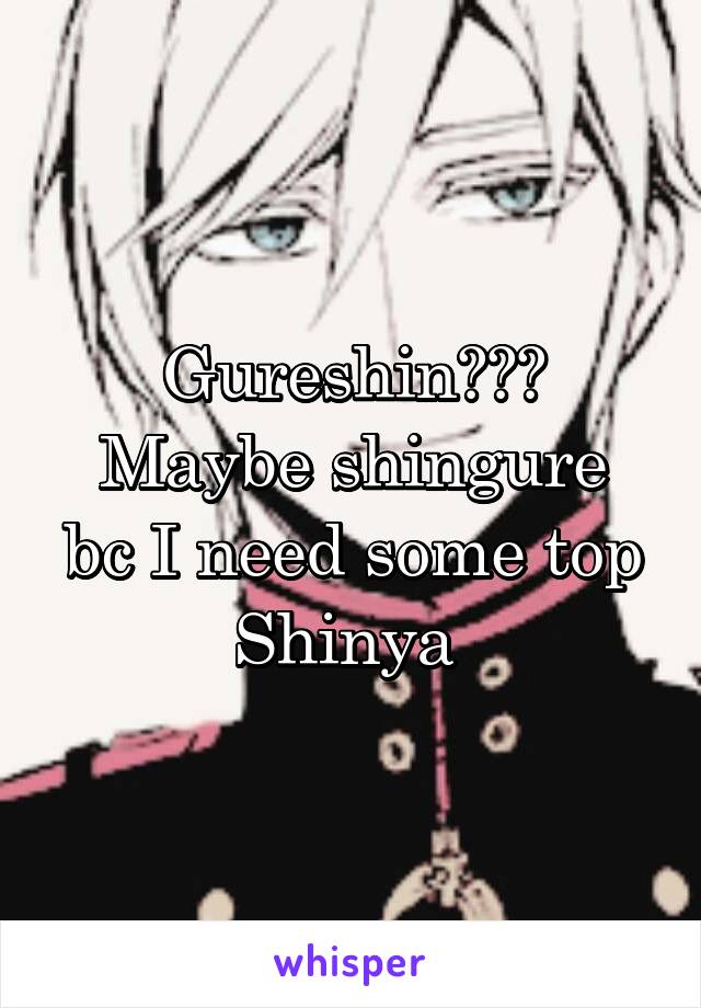 Gureshin???
Maybe shingure bc I need some top Shinya 