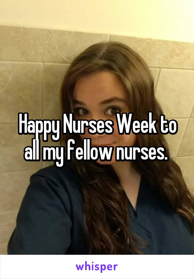 Happy Nurses Week to all my fellow nurses. 