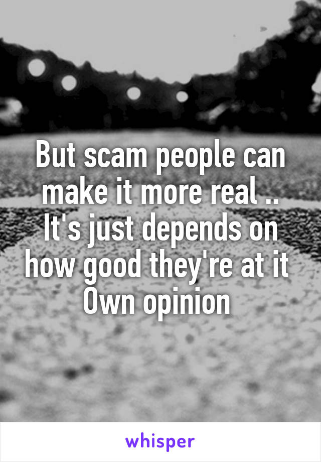 But scam people can make it more real .. It's just depends on how good they're at it 
Own opinion 