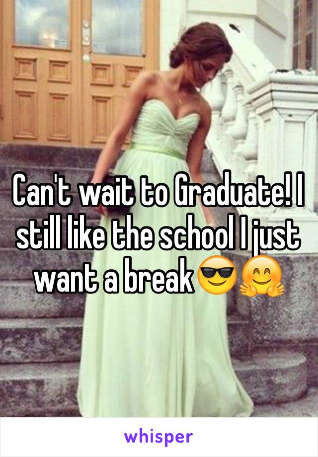 Can't wait to Graduate! I still like the school I just want a break😎🤗