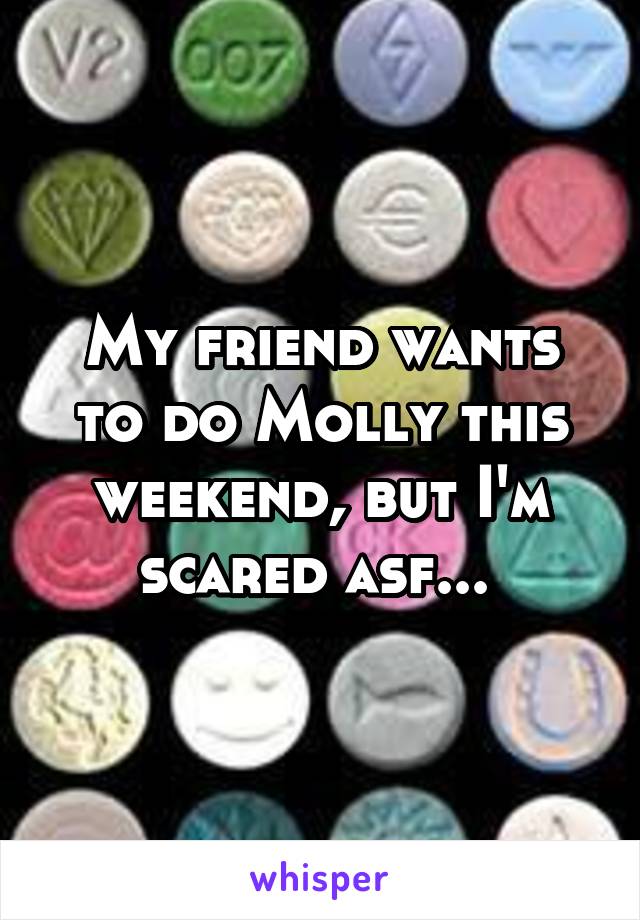 My friend wants to do Molly this weekend, but I'm scared asf... 