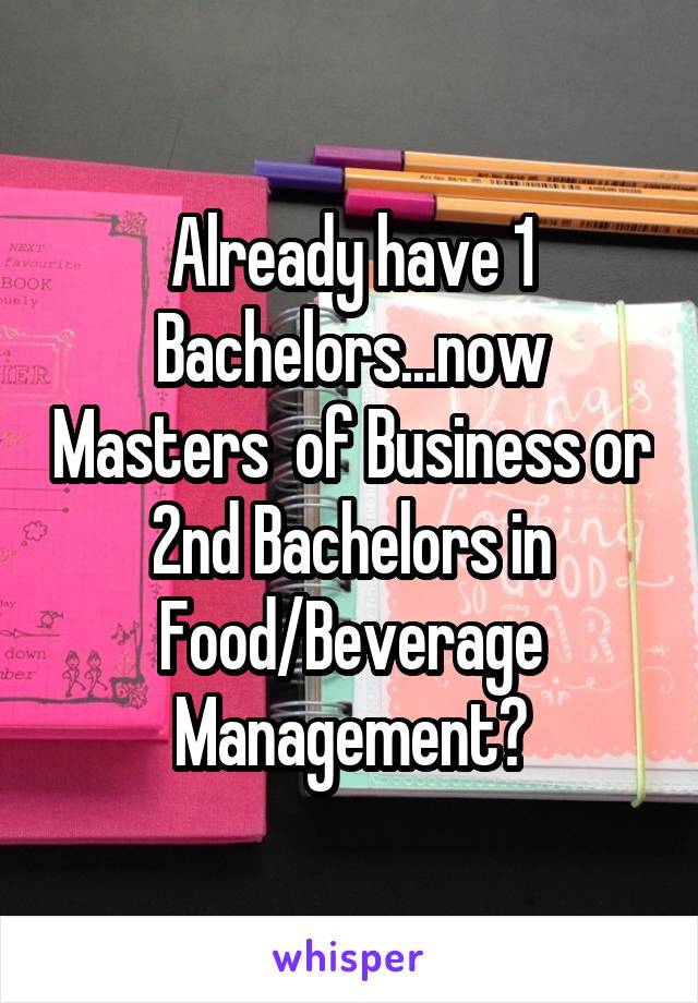 Already have 1 Bachelors...now Masters  of Business or 2nd Bachelors in Food/Beverage Management?