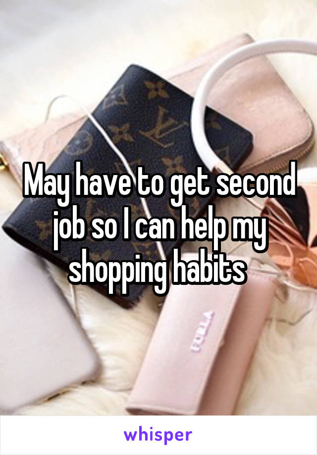 May have to get second job so I can help my shopping habits 