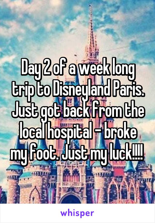 Day 2 of a week long trip to Disneyland Paris. Just got back from the local hospital - broke my foot. Just my luck!!!! 