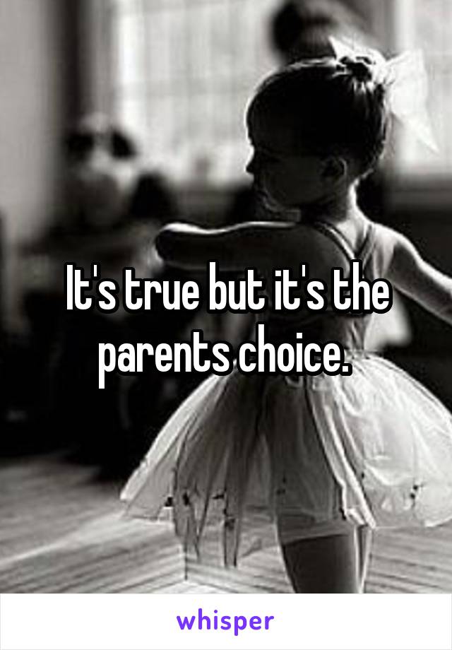 It's true but it's the parents choice. 