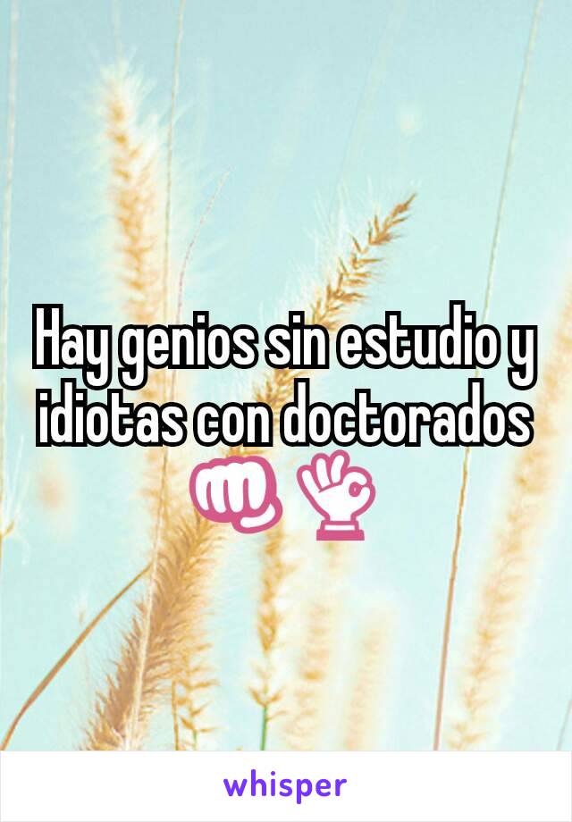 Hay genios sin estudio y idiotas con doctorados 👊👌