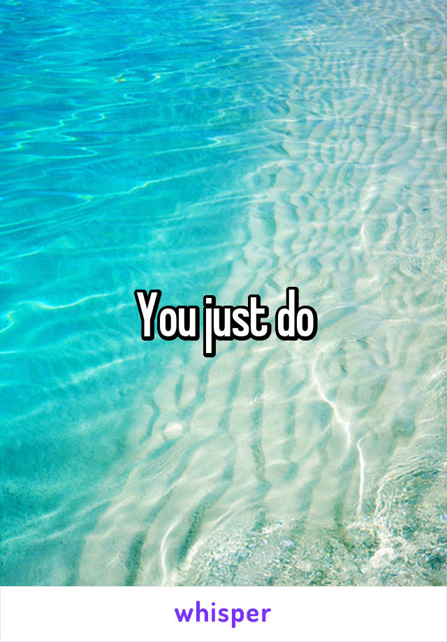 You just do