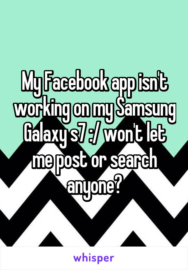 My Facebook app isn't working on my Samsung Galaxy s7 :/ won't let me post or search anyone?