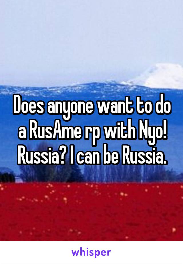 Does anyone want to do a RusAme rp with Nyo! Russia? I can be Russia.