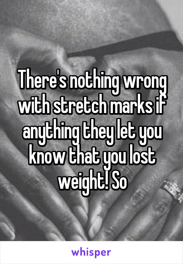 There's nothing wrong with stretch marks if anything they let you know that you lost weight! So