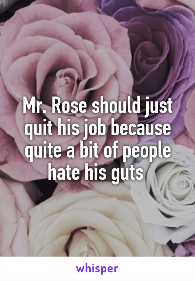 Mr. Rose should just quit his job because quite a bit of people hate his guts 