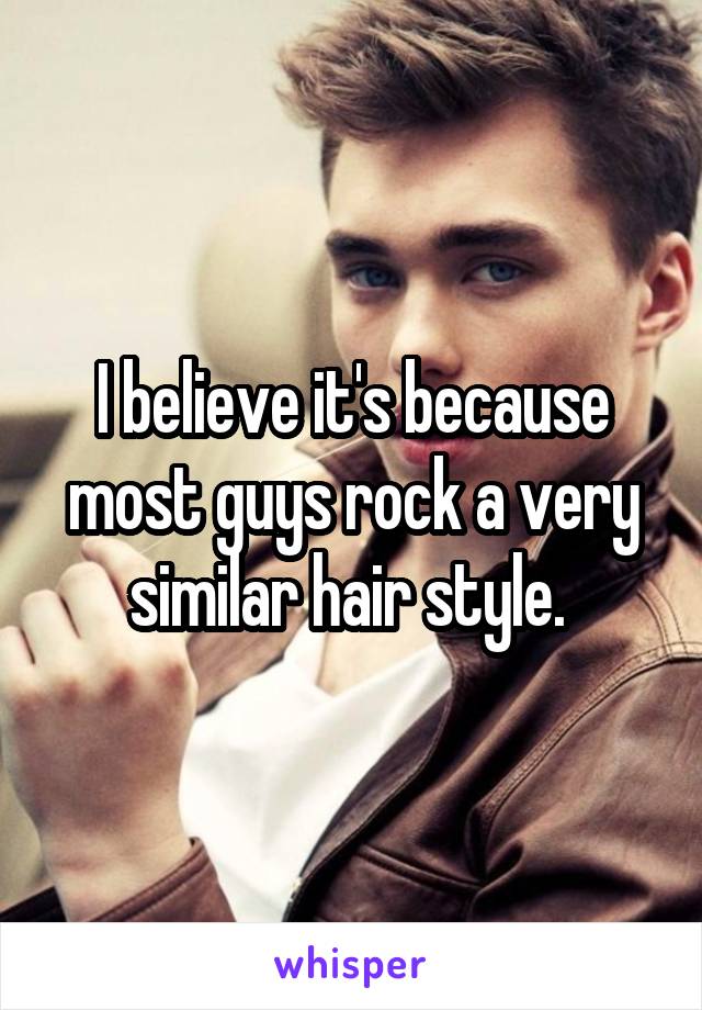 I believe it's because most guys rock a very similar hair style. 