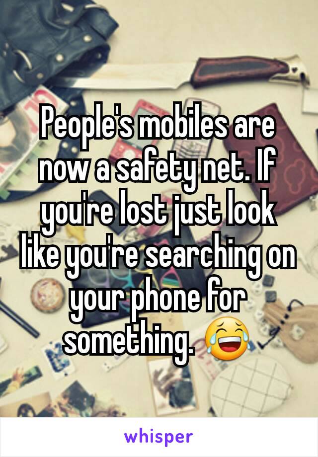 People's mobiles are now a safety net. If you're lost just look like you're searching on your phone for something. 😂