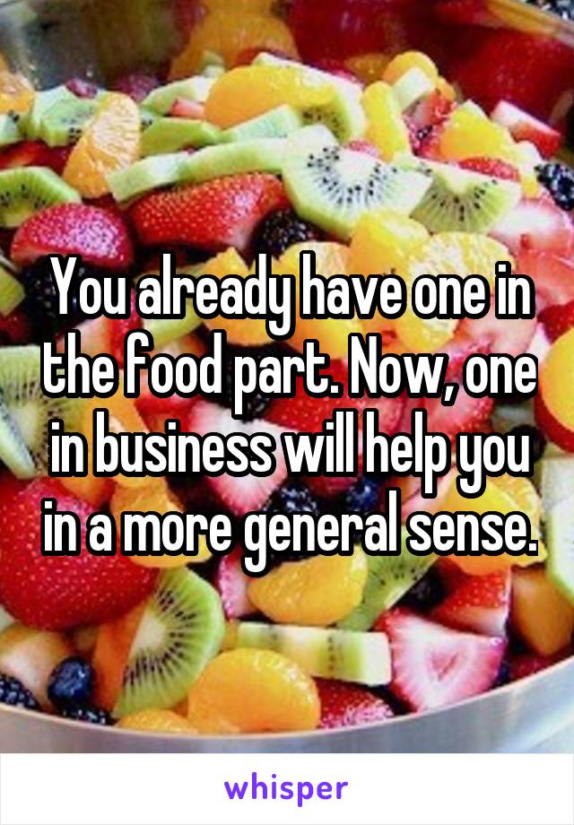 You already have one in the food part. Now, one in business will help you in a more general sense.