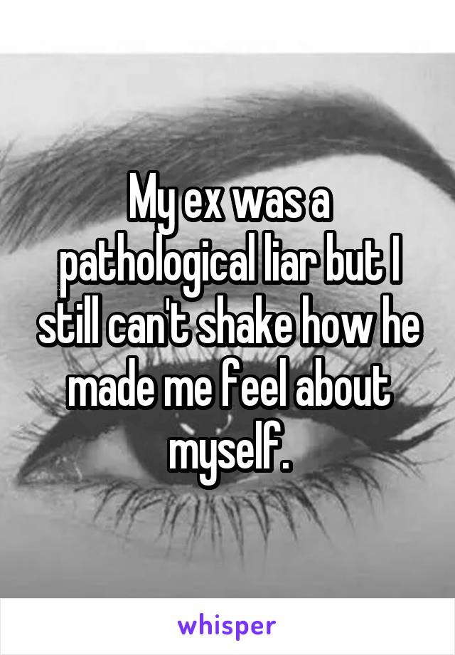 My ex was a pathological liar but I still can't shake how he made me feel about myself.