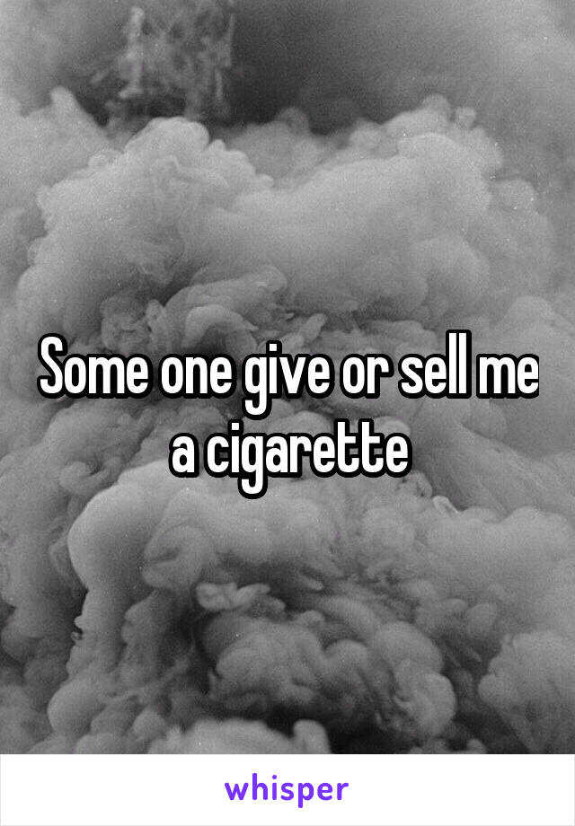 Some one give or sell me a cigarette