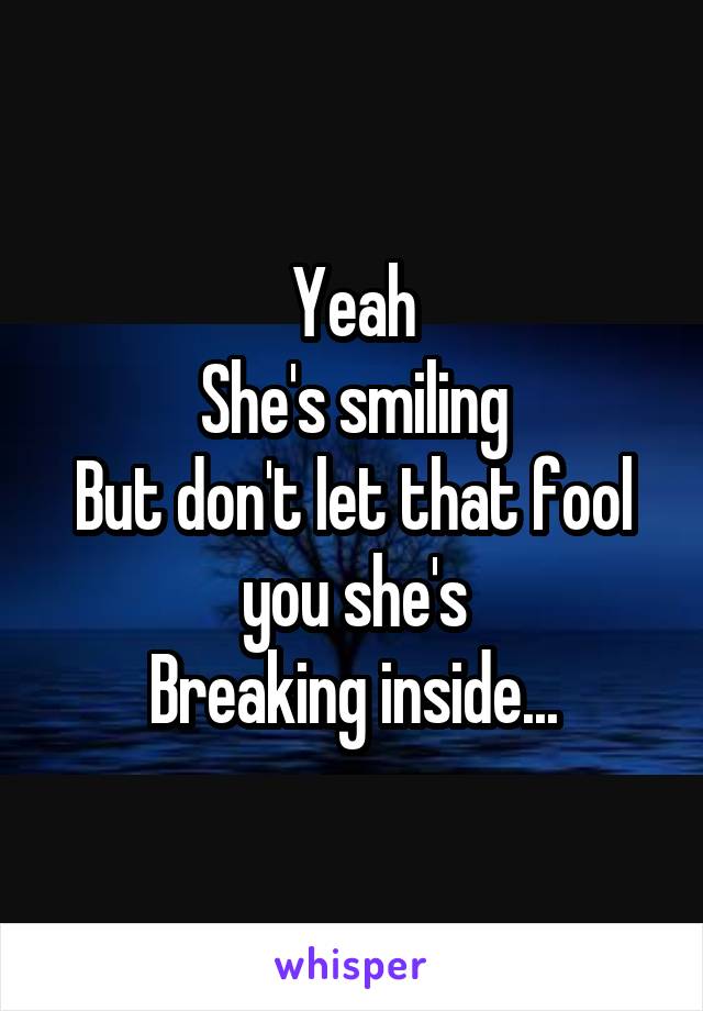 Yeah
She's smiling
But don't let that fool you she's
Breaking inside...