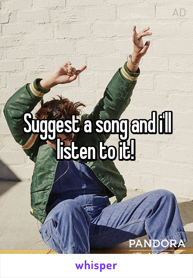 Suggest a song and i'll listen to it! 