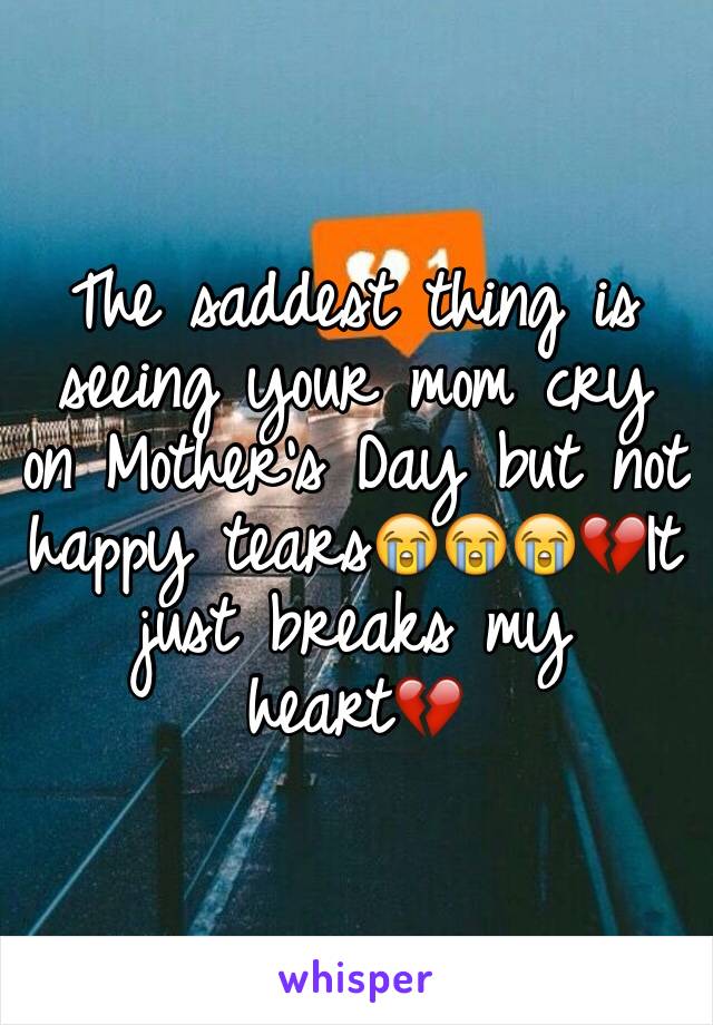 The saddest thing is seeing your mom cry on Mother's Day but not happy tears😭😭😭💔It just breaks my heart💔