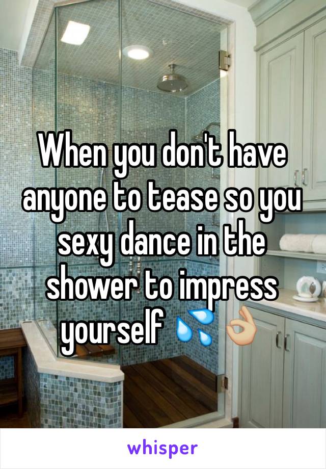 When you don't have anyone to tease so you sexy dance in the shower to impress yourself 💦👌🏼